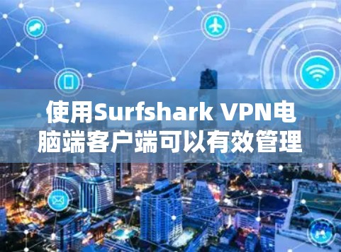 使用Surfshark VPN电脑端客户端可以有效管理网络，保障VPN连接的安全性。以下是详细的步骤指南