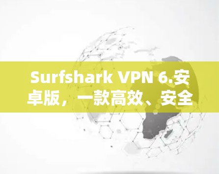 Surfshark VPN 6.安卓版，一款高效、安全的网络隔离工具