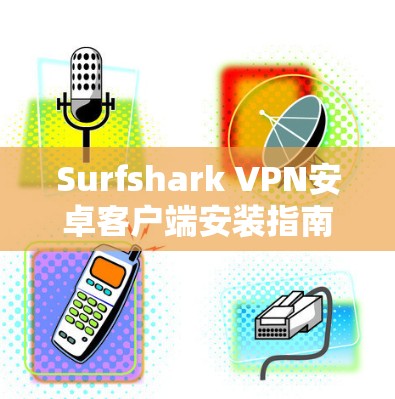 Surfshark VPN安卓客户端安装指南