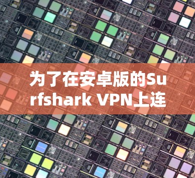 为了在安卓版的Surfshark VPN上连接多设备，您可以按照以下步骤操作