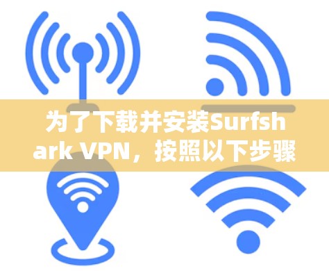 为了下载并安装Surfshark VPN，按照以下步骤操作