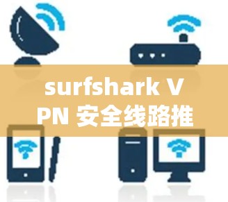 surfshark VPN 安全线路推荐