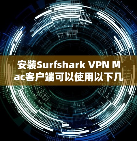 安装Surfshark VPN Mac客户端可以使用以下几个步骤