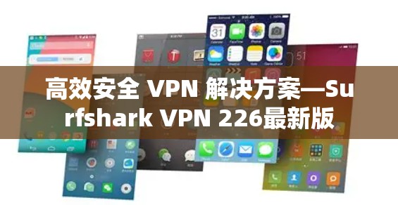 高效安全 VPN 解决方案—Surfshark VPN 226最新版 高效安全 VPN 解决方案—Surfshark VPN 226最新版
