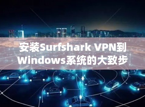 安装Surfshark VPN到Windows系统的大致步骤如下