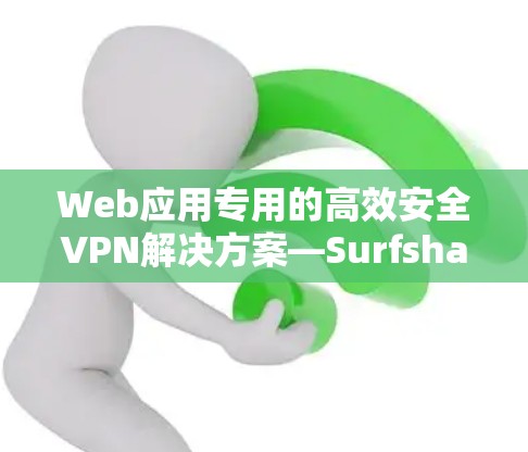 Web应用专用的高效安全VPN解决方案—Surfshark VPN Mac客户端