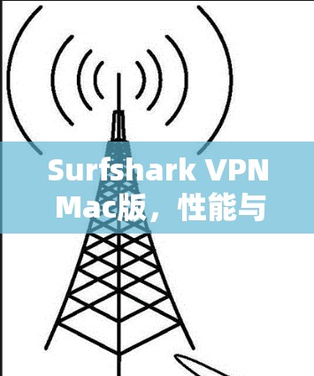 Surfshark VPN Mac版,性能与安全性的优势,值得你考虑吗? Surfshark VPN Mac版,性能与安全性的优势,值得你考虑吗?