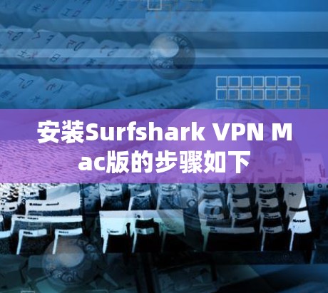 安装Surfshark VPN Mac版的步骤如下