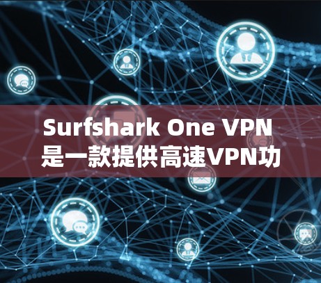 Surfshark One VPN 是一款提供高速VPN功能的工具，适合需要高速度连接的用户。下面是如何下载并使用Surfshark One VPN的步骤