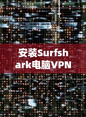 安装Surfshark电脑VPN的步骤如下 安装Surfshark电脑VPN的步骤如下