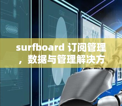 surfboard 订阅管理,数据与管理解决方案 surfboard 订阅管理,数据与管理解决方案