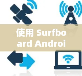 使用 Surfboard Android 有一个相对简单但有趣的过程,适合开发者和喜欢 surfboard 动态效果的用户。以下是一个分步指南,帮助你快速上手并开始使用该应用 使用 Surfboard Android 有一个相对简单但有趣的过程,适合开发者和喜欢 surfboard 动态效果的用户。以下是一个分步指南,帮助你快速上手并开始使用该应用