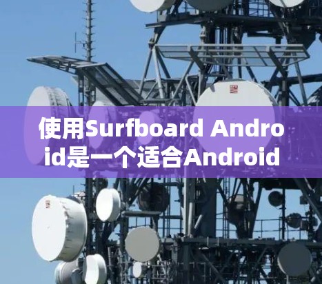 使用Surfboard Android是一个适合Android设备的音乐和视频编辑软件,主要专注于音乐和视频处理。以下是一步步的指南,帮助你快速上手 使用Surfboard Android是一个适合Android设备的音乐和视频编辑软件,主要专注于音乐和视频处理。以下是一步步的指南,帮助你快速上手