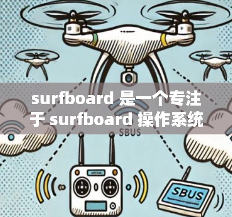 surfboard 是一个专注于 surfboard 操作系统的应用，主要面向 surfboard 的用户。为了订阅 surfboard 的Android 应用，您可以按照以下步骤操作