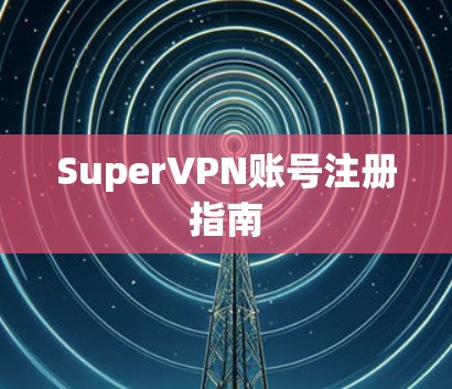 SuperVPN账号注册指南 SuperVPN账号注册指南