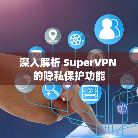 深入解析 SuperVPN 的隐私保护功能 深入解析 SuperVPN 的隐私保护功能