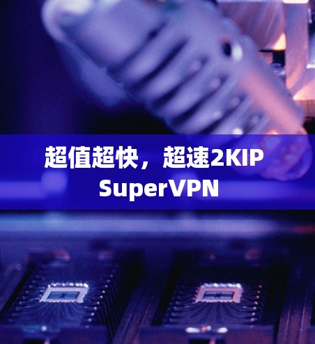 超值超快,超速2KIP SuperVPN 超值超快,超速2KIP SuperVPN