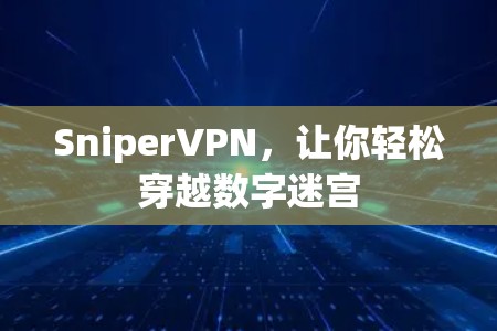 SniperVPN，让你轻松穿越数字迷宫