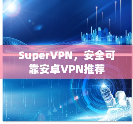 SuperVPN,安全可靠安卓VPN推荐 SuperVPN,安全可靠安卓VPN推荐