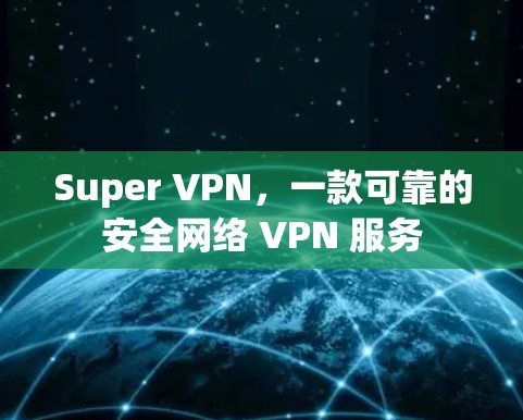 Super VPN,一款可靠的安全网络 VPN 服务 Super VPN,一款可靠的安全网络 VPN 服务