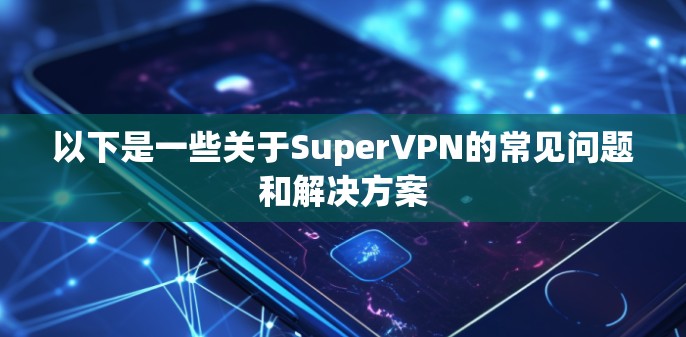 以下是一些关于SuperVPN的常见问题和解决方案 以下是一些关于SuperVPN的常见问题和解决方案
