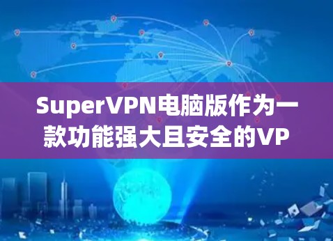 SuperVPN电脑版作为一款功能强大且安全的VPN工具,它在Windows系统中提供了全面的配置和使用体验。以下是关于SuperVPN在Windows环境下的详细信息 SuperVPN电脑版作为一款功能强大且安全的VPN工具,它在Windows系统中提供了全面的配置和使用体验。以下是关于SuperVPN在Windows环境下的详细信息