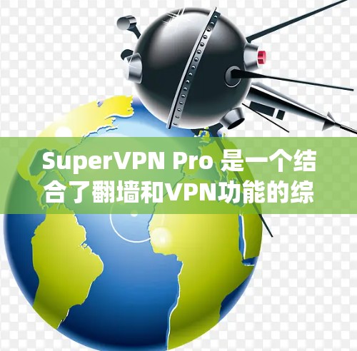 SuperVPN Pro 是一个结合了翻墙和VPN功能的综合工具,旨在为用户提供更安全、便捷的网络访问体验。以下是对该工具的详细介绍 SuperVPN Pro 是一个结合了翻墙和VPN功能的综合工具,旨在为用户提供更安全、便捷的网络访问体验。以下是对该工具的详细介绍