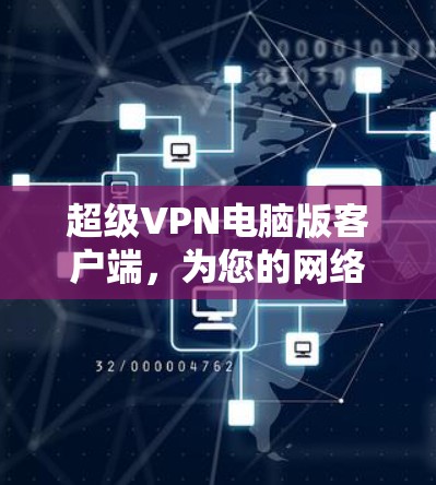 超级VPN电脑版客户端,为您的网络安全保驾护航 超级VPN电脑版客户端,为您的网络安全保驾护航