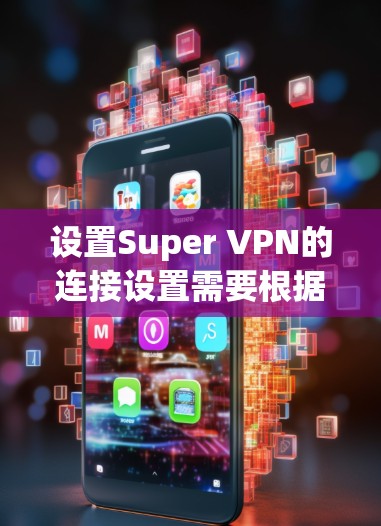 设置Super VPN的连接设置需要根据具体平台的不同而有所不同,但是以下是一些通用的步骤和设置方法,适用于大多数Super VPN平台 设置Super VPN的连接设置需要根据具体平台的不同而有所不同,但是以下是一些通用的步骤和设置方法,适用于大多数Super VPN平台