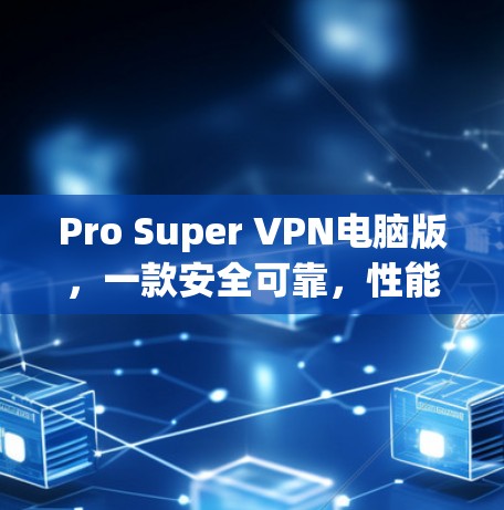 Pro Super VPN电脑版,一款安全可靠,性能强劲的电脑VPN解决方案 Pro Super VPN电脑版,一款安全可靠,性能强劲的电脑VPN解决方案