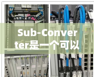 Sub-Converter是一个可以连接到设备的子模块,通常用于网络信号处理或音频处理。以下是一个详细的配置教程,帮助你正确配置Sub-Converter Sub-Converter是一个可以连接到设备的子模块,通常用于网络信号处理或音频处理。以下是一个详细的配置教程,帮助你正确配置Sub-Converter