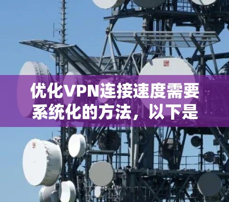 优化VPN连接速度需要系统化的方法，以下是一步步的操作指南