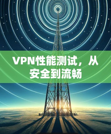 VPN性能测试，从安全到流畅
