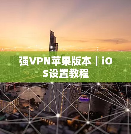 强VPN苹果版本|iOS设置教程 强VPN苹果版本|iOS设置教程