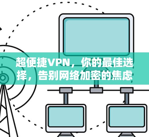 超便捷VPN，你的最佳选择，告别网络加密的焦虑