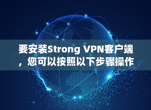 要安装Strong VPN客户端,您可以按照以下步骤操作 要安装Strong VPN客户端,您可以按照以下步骤操作