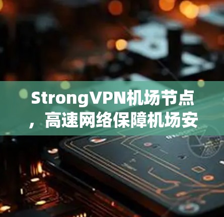 StrongVPN机场节点,高速网络保障机场安全与高效通信 StrongVPN机场节点,高速网络保障机场安全与高效通信