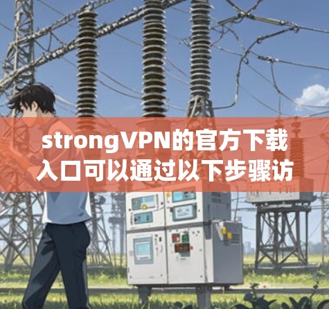 strongVPN的官方下载入口可以通过以下步骤访问 strongVPN的官方下载入口可以通过以下步骤访问
