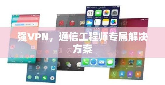 强VPN,通信工程师专属解决方案 强VPN,通信工程师专属解决方案