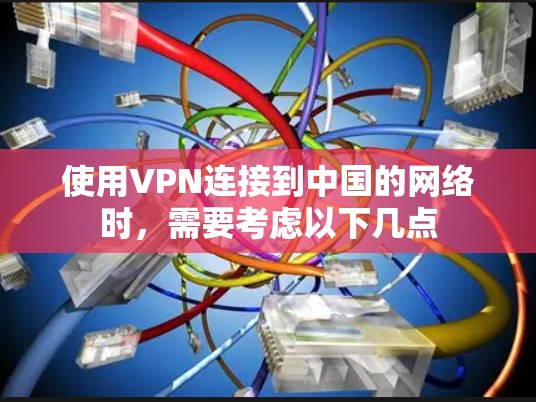 使用VPN连接到中国的网络时,需要考虑以下几点 使用VPN连接到中国的网络时,需要考虑以下几点