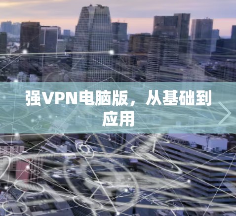 强VPN电脑版,从基础到应用 强VPN电脑版,从基础到应用