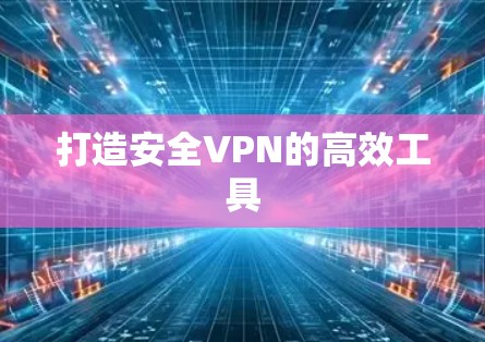 打造安全VPN的高效工具 打造安全VPN的高效工具