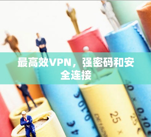最高效VPN,强密码和安全连接 最高效VPN,强密码和安全连接