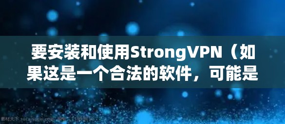 要安装和使用StrongVPN（如果这是一个合法的软件，可能是针对特定需求的VPN应用）的安卓客户端，您可以按照以下步骤进行操作