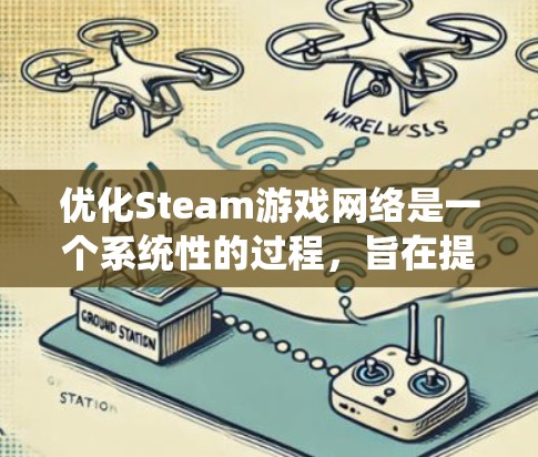 优化Steam游戏网络是一个系统性的过程,旨在提升游戏性能和用户体验。以下是一个分步指南,帮助您优化Steam游戏网络 优化Steam游戏网络是一个系统性的过程,旨在提升游戏性能和用户体验。以下是一个分步指南,帮助您优化Steam游戏网络
