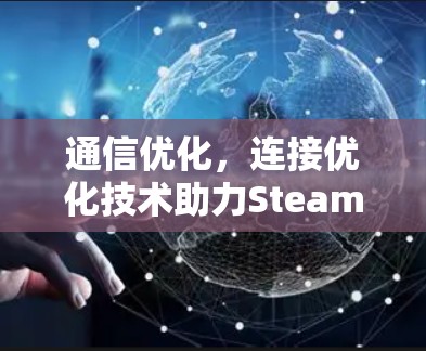 通信优化,连接优化技术助力Steam游戏性能提升 通信优化,连接优化技术助力Steam游戏性能提升