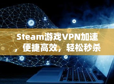 Steam游戏VPN加速,便捷高效,轻松秒杀 Steam游戏VPN加速,便捷高效,轻松秒杀