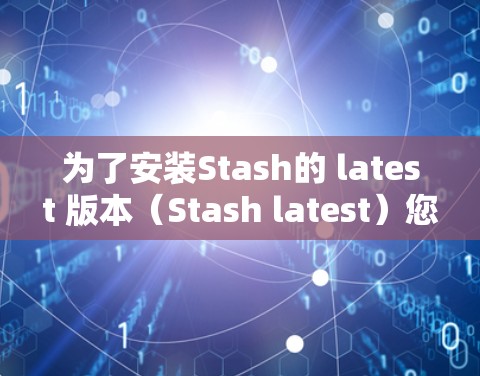 为了安装Stash的 latest 版本(Stash latest)您可以按照以下步骤进行操作 为了安装Stash的 latest 版本(Stash latest)您可以按照以下步骤进行操作