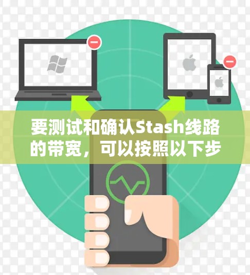 要测试和确认Stash线路的带宽,可以按照以下步骤进行 要测试和确认Stash线路的带宽,可以按照以下步骤进行