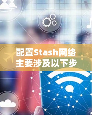 配置Stash网络主要涉及以下步骤 配置Stash网络主要涉及以下步骤